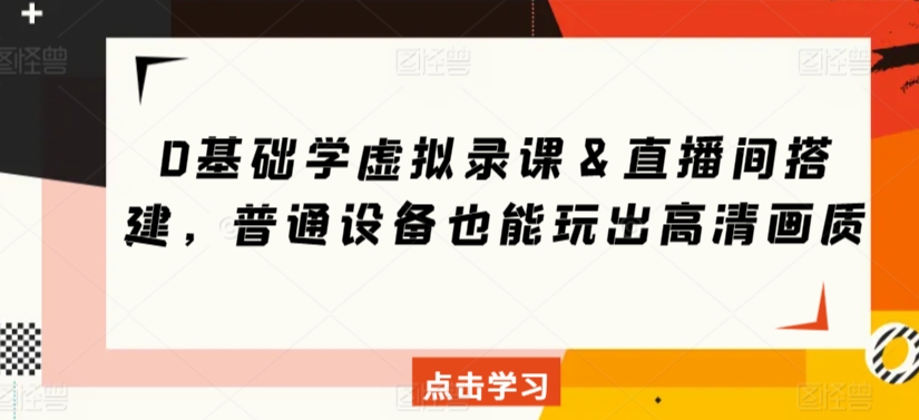 0基础学虚拟录课＆直播间搭建，普通设备也能玩出高清画质-沐颜网创资源