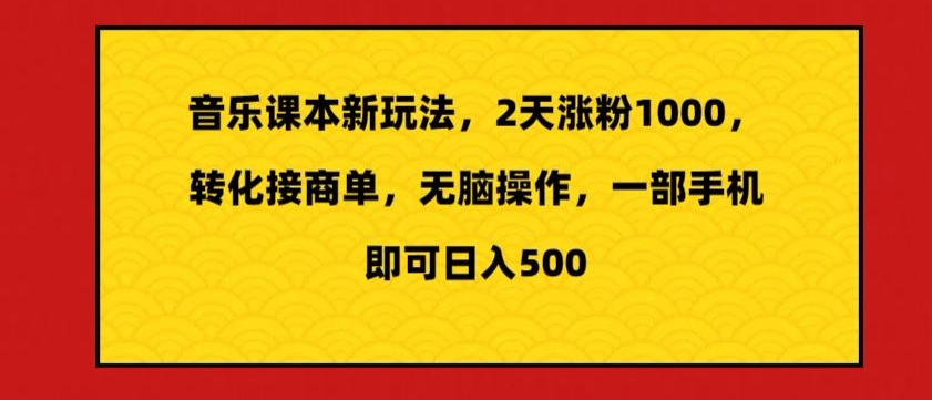 音乐课本新玩法，2天涨粉1000，转化接商单，无脑操作，一部手机即可日入500-沐颜网创资源