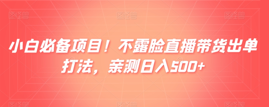 小白必备项目！不露脸直播带货出单打法，亲测日入500+-沐颜网创资源