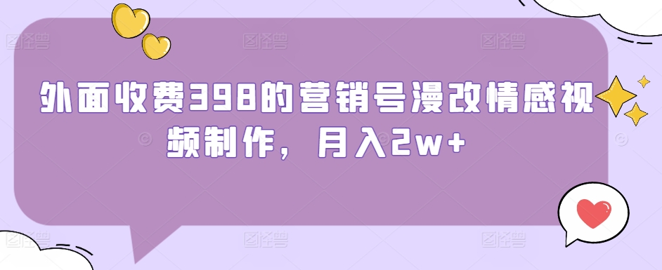 外面收费398的营销号漫改情感视频制作，月入2w+-沐颜网创资源