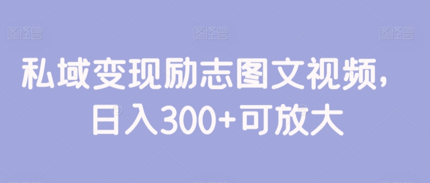 私域变现励志图文视频，日入300+可放大-沐颜网创资源