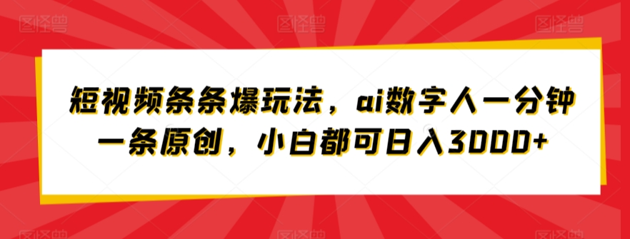 短视频条条爆玩法，ai数字人一分钟一条原创，小白都可日入3000+-沐颜网创资源