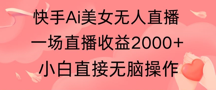 快手AI无人美女24小时无人直播，单场直播2000+，爆裂变现，操作简单，小白直接无脑执行-沐颜网创资源
