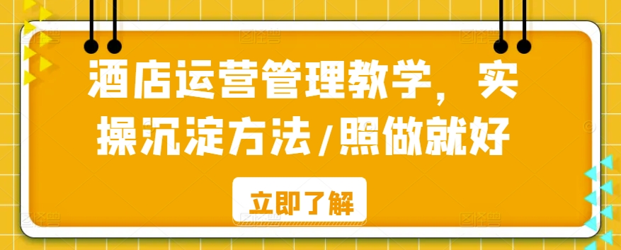 酒店运营管理教学，实操沉淀方法/照做就好-沐颜网创资源