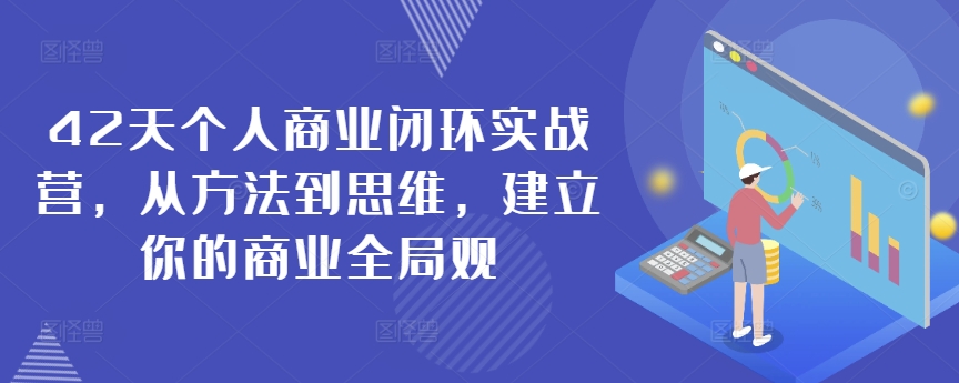 42天个人商业闭环实战营，从方法到思维，建立你的商业全局观-沐颜网创资源