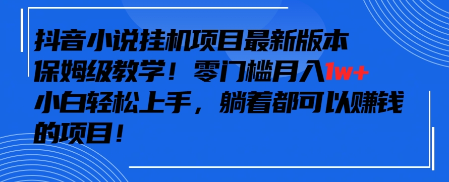 抖音最新小说挂机项目，保姆级教学，零成本月入1w+，小白轻松上手【揭秘】-沐颜网创资源