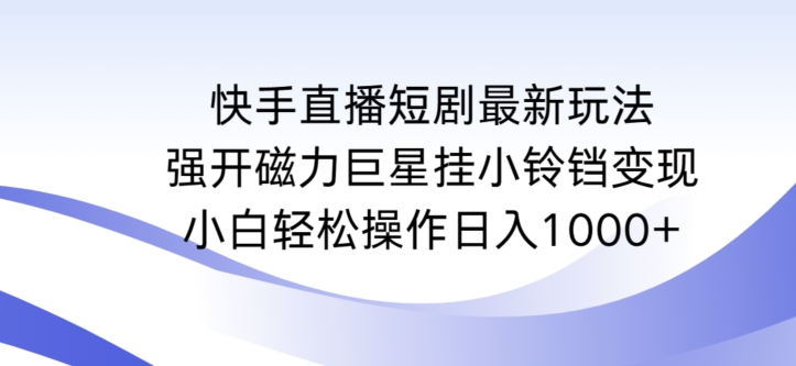 快手直播短剧最新玩法，强开磁力巨星挂小铃铛变现，小白轻松操作日入1000+【揭秘】-沐颜网创资源