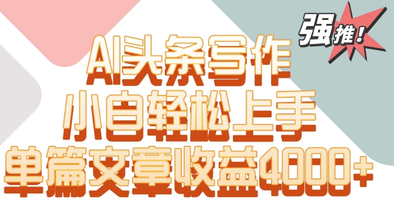 单片文章收益4000+！AI头条写作，小白轻松上手【揭秘】-沐颜网创资源