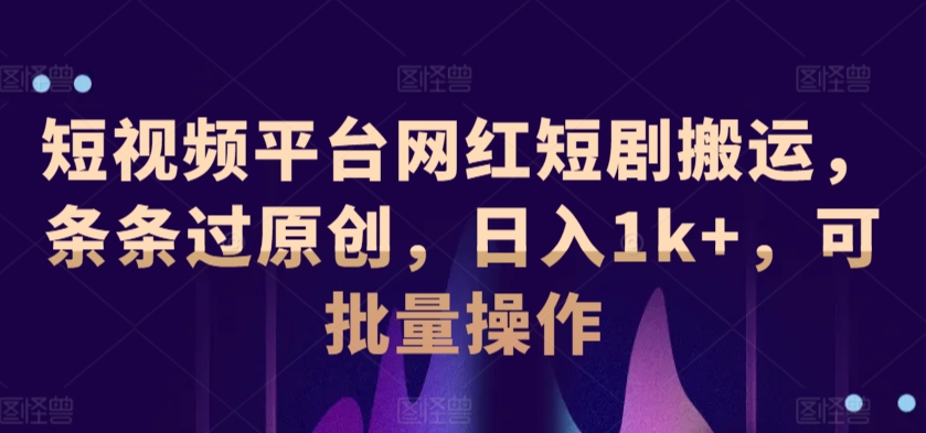短视频平台网红短剧搬运，条条过原创，日入1k+，可批量操作-沐颜网创资源