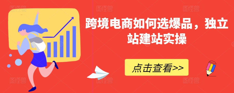 跨境电商如何选爆品，独立站建站实操-沐颜网创资源