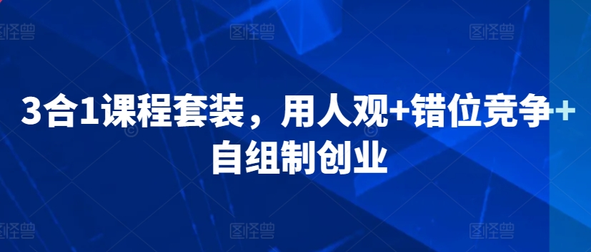 3合1课程套装，​用人观+错位竞争+自组制创业-沐颜网创资源