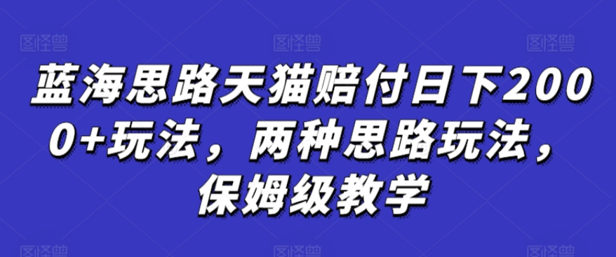 蓝海思路天猫赔付日下2000+玩法，两种思路玩法，保姆级教学【仅揭秘】-沐颜网创资源