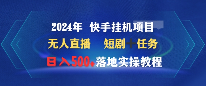 2024年快手挂机项目无人直播短剧＋任务日入500+落地实操教程-沐颜网创资源