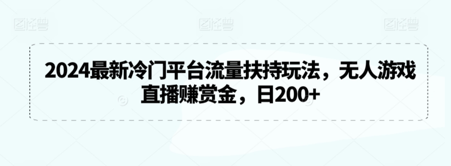 2024最新冷门平台流量扶持玩法，无人游戏直播赚赏金，日200+【揭秘】-沐颜网创资源