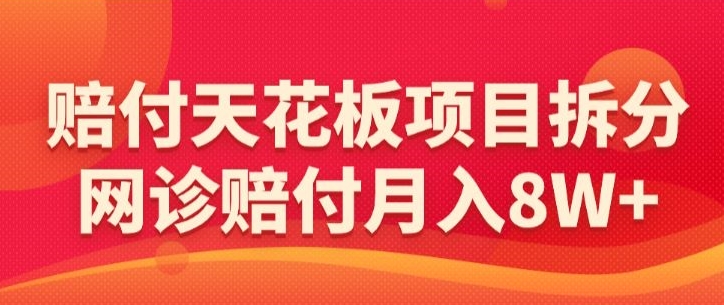 赔付天花板项目拆分，网诊赔付月入8W+-【仅揭秘】-沐颜网创资源