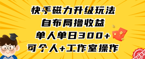 快手磁力升级玩法，自布局撸收益，单人单日300+，个人工作室均可操作【揭秘】-沐颜网创资源