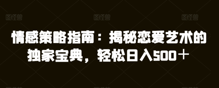 情感策略指南：揭秘恋爱艺术的独家宝典，轻松日入500＋-沐颜网创资源