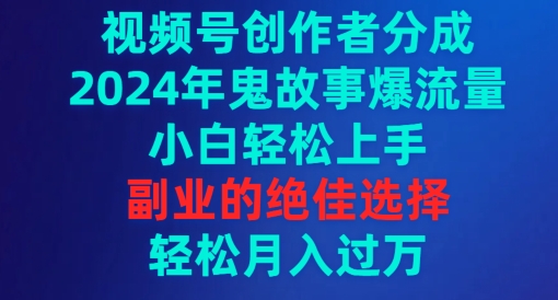 视频号创作者分成，2024年鬼故事爆流量，小白轻松上手，副业的绝佳选择-沐颜网创资源