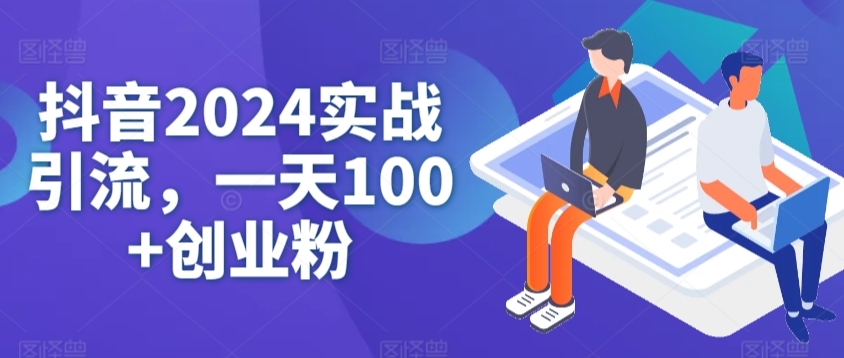 抖音2024实战引流，一天100+创业粉-沐颜网创资源