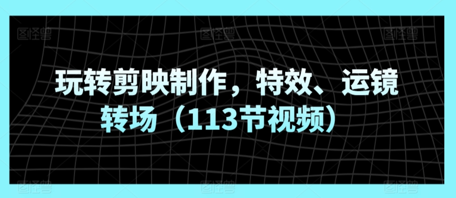 玩转剪映制作，特效、运镜转场-沐颜网创资源