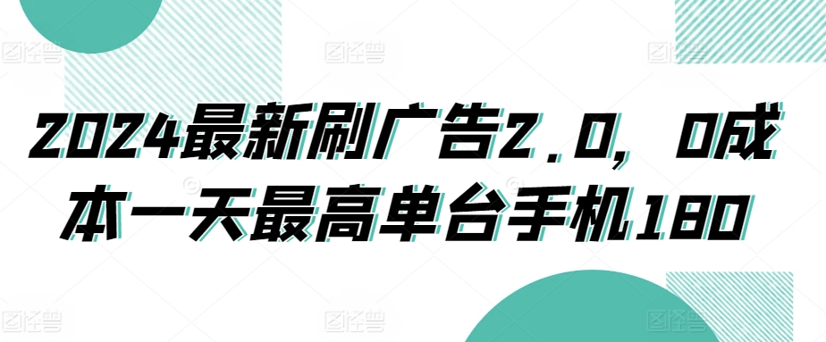 2024最新刷广告2.0，0成本一天最高单台手机180-沐颜网创资源