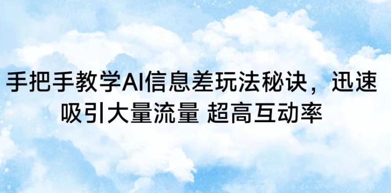 手把手教学AI信息差玩法秘诀，迅速吸引大量流量，超高互动率【揭秘】-沐颜网创资源