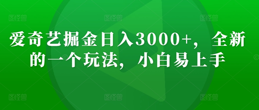 爱奇艺掘金日入3000+，全新的一个玩法，小白易上手-沐颜网创资源