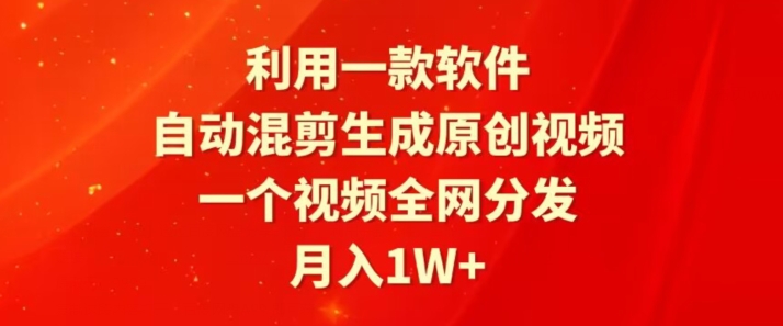 利用一款软件，自动混剪生成原创视频，一个视频全网分发，月入1W+-沐颜网创资源
