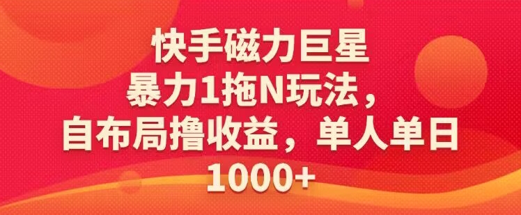 快手磁力巨星暴力1拖N玩法，自布局撸收益，单人单日1000-沐颜网创资源