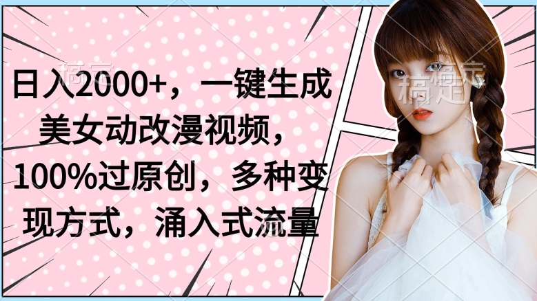 日入2000+，一键生成美女动改漫视频，100%过原创，多种变现方式，涌入式流量-沐颜网创资源