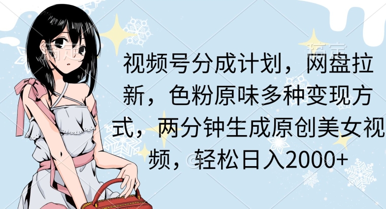 两分钟生成原创美女视频，流量巨大，视频号分成计划，网盘拉新，色粉原味多种变现方式，轻松日入2000+-沐颜网创资源