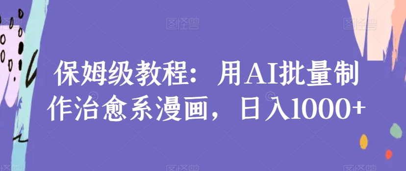 保姆级教程：用AI批量制作治愈系漫画，日入1000+-沐颜网创资源