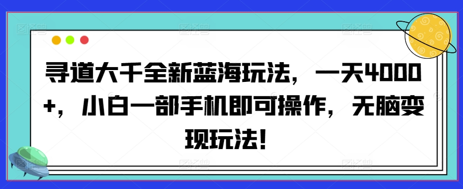 寻道大千全新蓝海玩法，一天4000+，小白一部手机即可操作，无脑变现玩法！-沐颜网创资源