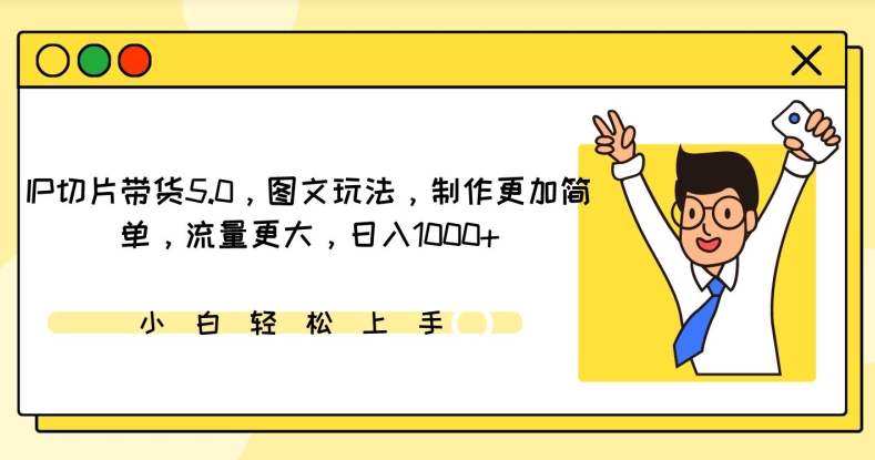 IP切片带货5.0，图文玩法，制作更加简单，流量更大，日入1000+【揭秘】-沐颜网创资源