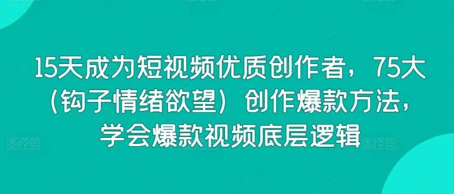 15天成为短视频优质创作者，75大创作爆款方法，学会爆款视频底层逻辑-沐颜网创资源