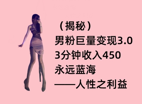 男粉巨量变现3.0，3分钟收入450，永远蓝海——人性之利益-沐颜网创资源