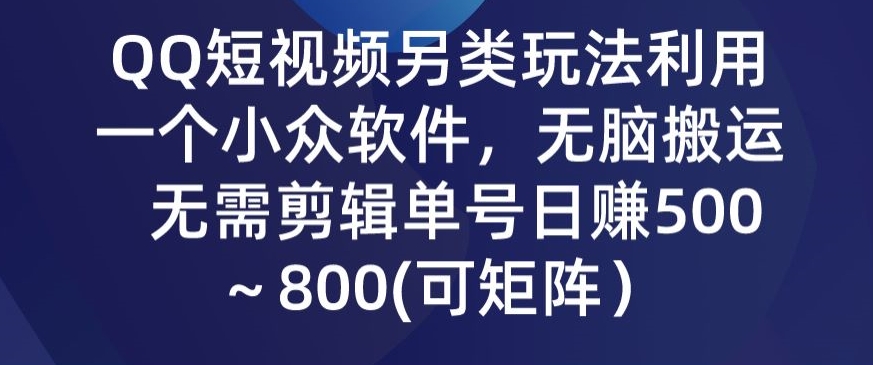QQ短视频另类玩法，利用一个小众软件，无脑搬运，无需剪辑单号日赚500～800(可矩阵）-沐颜网创资源