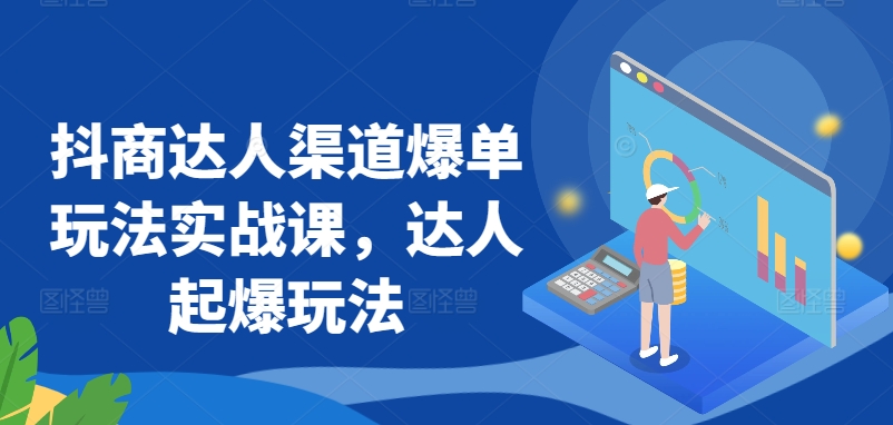 抖商达人渠道爆单玩法实战课，达人起爆玩法-沐颜网创资源