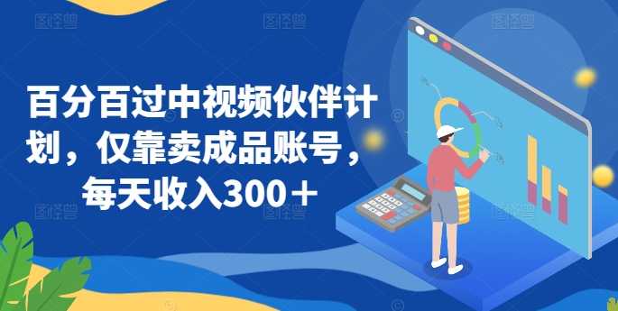 百分百过中视频伙伴计划，仅靠卖成品账号，每天收入300＋【揭秘】-沐颜网创资源