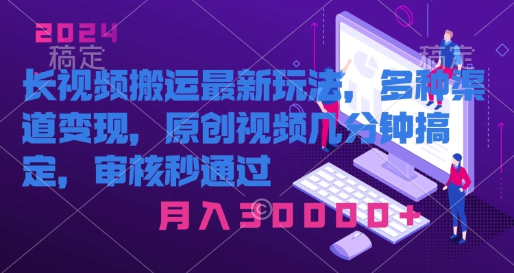 长视频搬运最新玩法，多种渠道变现，原创作品几分钟搞定，审核秒通过-沐颜网创资源
