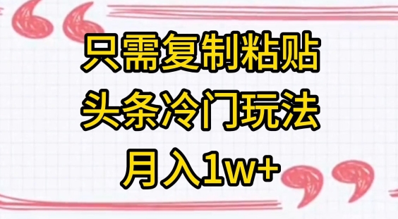 只需复制粘贴，头条冷门玩法，月入1w+-沐颜网创资源
