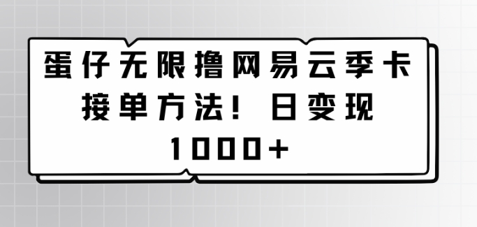 蛋仔无限撸网易云季卡接单方法！日变现1000+-沐颜网创资源