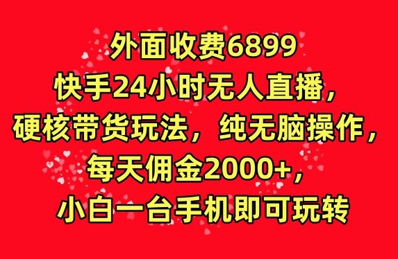 外面收费6899的快手24小时无人直播，硬核带货玩法，纯无脑操作-沐颜网创资源