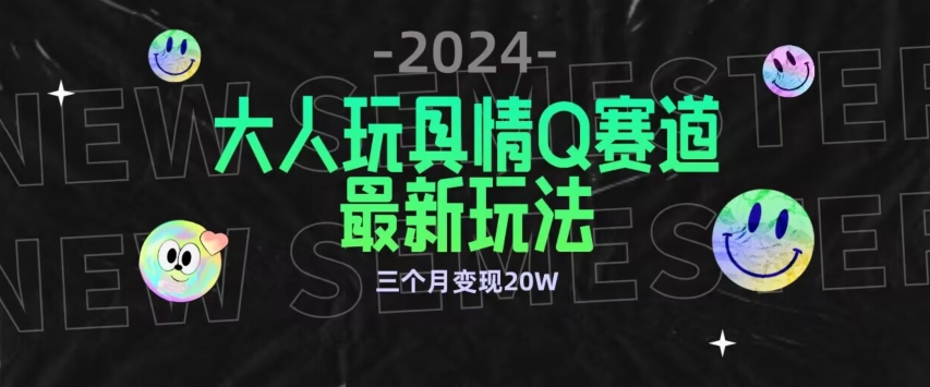 全新大人玩具情Q赛道合规新玩法，公转私域不封号流量多渠道变现，三个月变现20W【揭秘】-沐颜网创资源