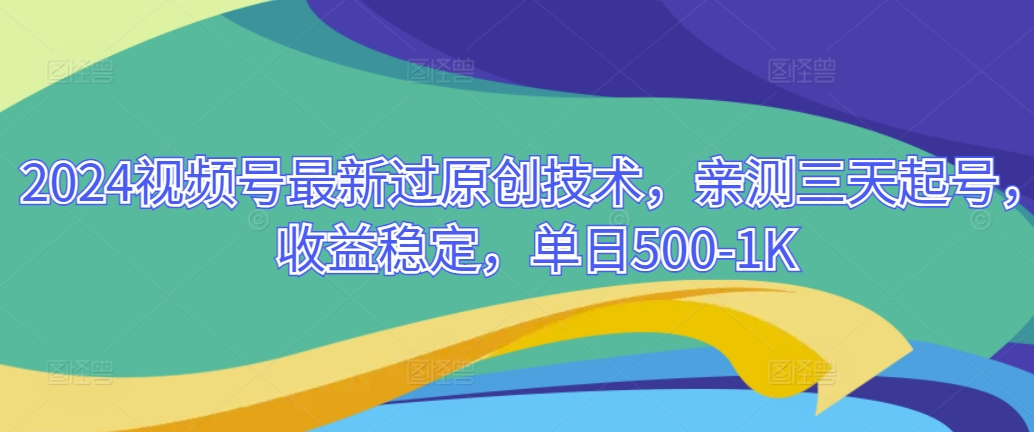 2024视频号最新过原创技术，亲测三天起号，收益稳定，单日500-1K-沐颜网创资源