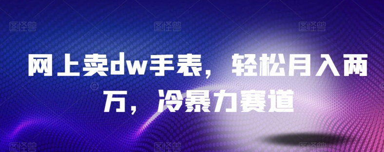 网上卖dw手表，轻松月入两万，冷暴力赛道-沐颜网创资源