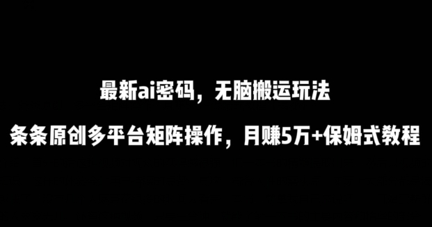 最新ai流量密码，傻瓜式搬运玩法，条条原创，多平台矩阵操作，月赚5万+保姆式教程【揭秘】-沐颜网创资源