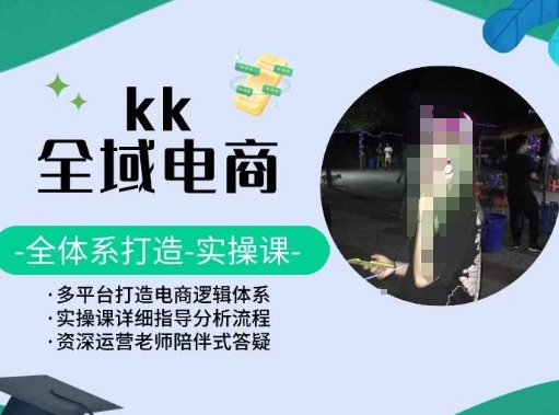 KK全域电商，全体系打造实操课，多平台打造电商逻辑体系-沐颜网创资源