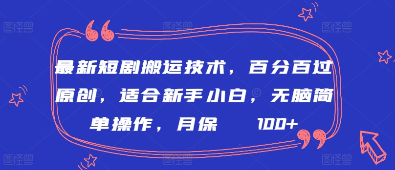 最新短剧搬运技术，百分百过原创，适合新手小白，无脑简单操作，月保底2000+【揭秘】-沐颜网创资源
