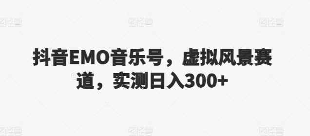 抖音EMO音乐号，虚拟风景赛道，实测日入300+-沐颜网创资源
